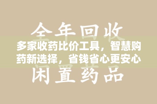 潍坊多家收药比价工具，智慧购药新选择，省钱省心更安心