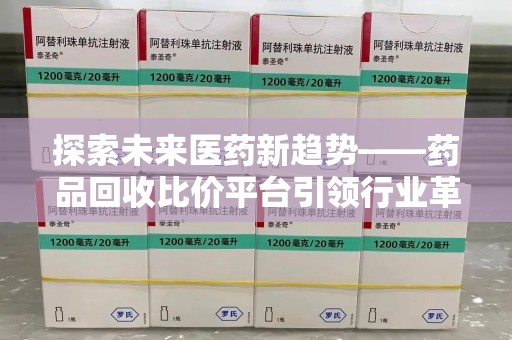 潍坊探索未来医药新趋势——药品回收比价平台引领行业革新