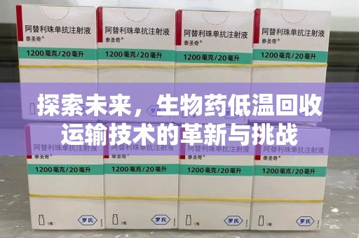 潍坊探索未来，生物药低温回收运输技术的革新与挑战
