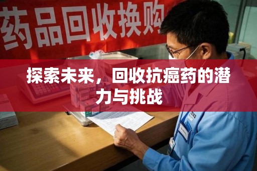 潍坊探索未来，回收抗癌药的潜力与挑战