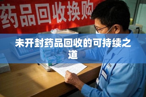 潍坊未开封药品回收的可持续之道