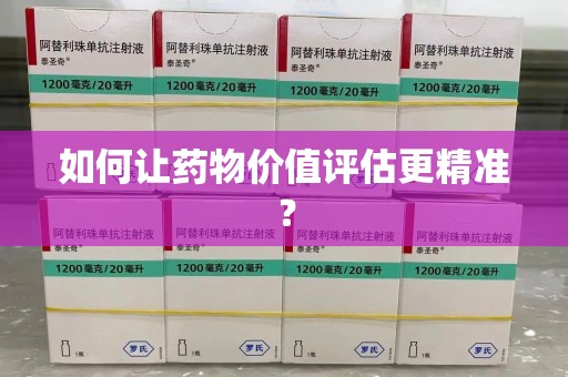 潍坊如何让药物价值评估更精准？