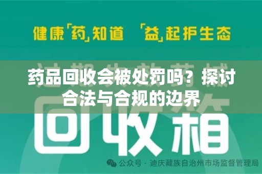潍坊药品回收会被处罚吗？探讨合法与合规的边界