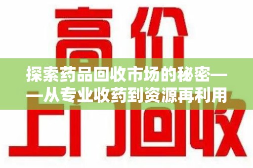 潍坊探索药品回收市场的秘密——从专业收药到资源再利用的转型之路