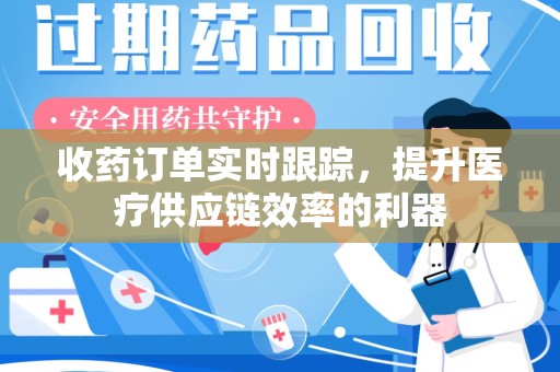 潍坊收药订单实时跟踪，提升医疗供应链效率的利器