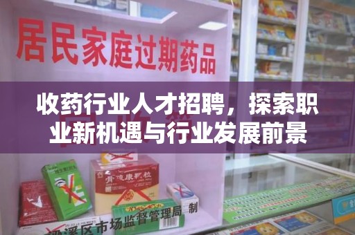 潍坊收药行业人才招聘，探索职业新机遇与行业发展前景