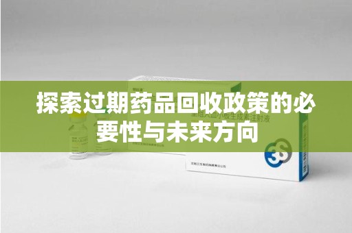 潍坊探索过期药品回收政策的必要性与未来方向