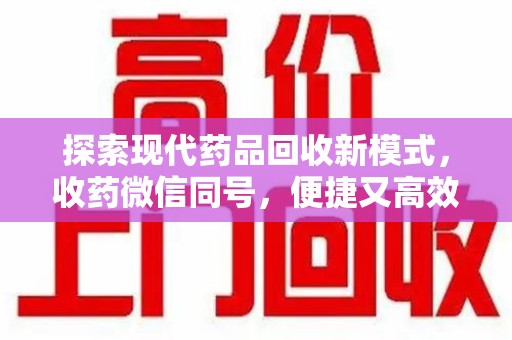 潍坊探索现代药品回收新模式，收药微信同号，便捷又高效