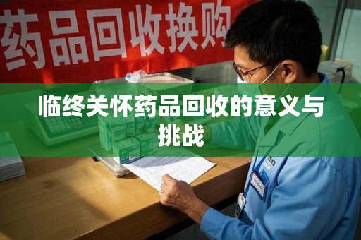 潍坊临终关怀药品回收的意义与挑战