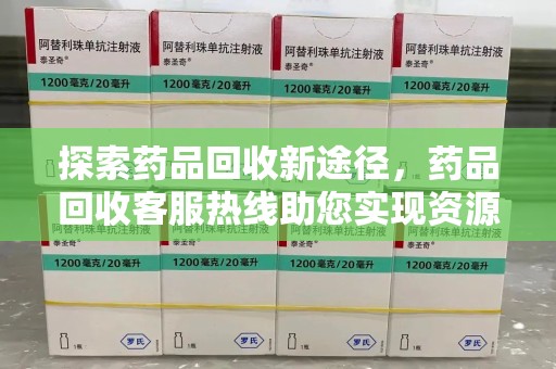 潍坊探索药品回收新途径，药品回收客服热线助您实现资源再利用