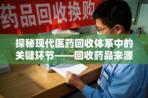 潍坊探秘现代医药回收体系中的关键环节——回收药品来源审核