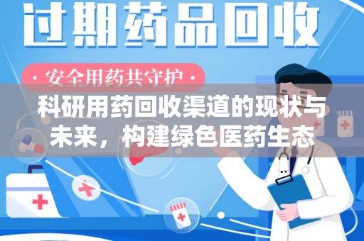 潍坊科研用药回收渠道的现状与未来，构建绿色医药生态