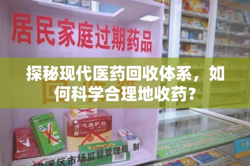 潍坊探秘现代医药回收体系，如何科学合理地收药？