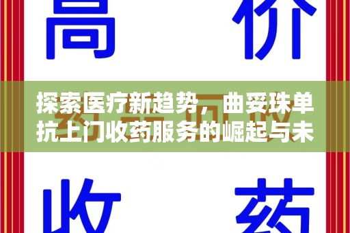 潍坊探索医疗新趋势，曲妥珠单抗上门收药服务的崛起与未来