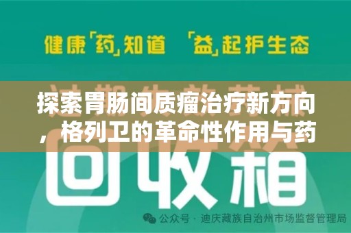 潍坊探索胃肠间质瘤治疗新方向，格列卫的革命性作用与药物回收的意义