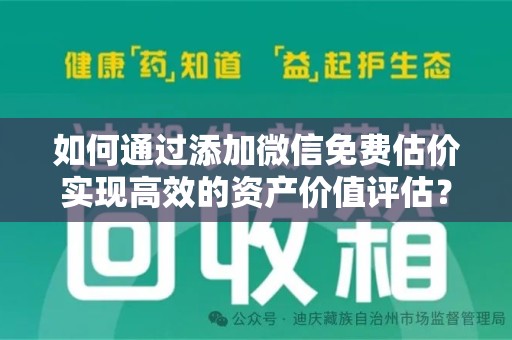 潍坊如何通过添加微信免费估价实现高效的资产价值评估？