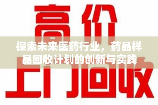 潍坊探索未来医药行业，药品样品回收计划的创新与实践
