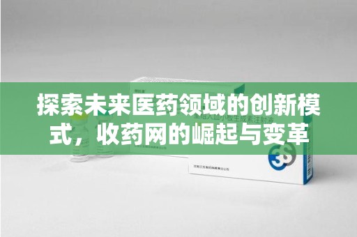 潍坊探索未来医药领域的创新模式，收药网的崛起与变革