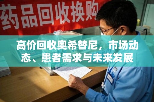 潍坊高价回收奥希替尼，市场动态、患者需求与未来发展