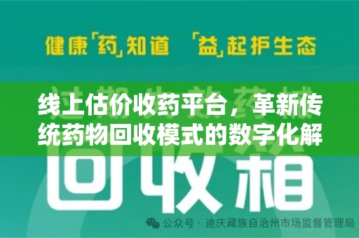 潍坊线上估价收药平台，革新传统药物回收模式的数字化解决方案