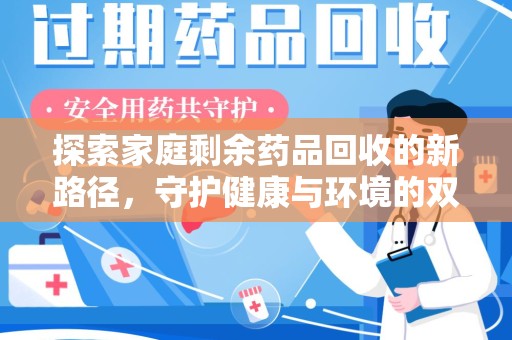潍坊探索家庭剩余药品回收的新路径，守护健康与环境的双赢策略