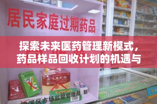 潍坊探索未来医药管理新模式，药品样品回收计划的机遇与挑战