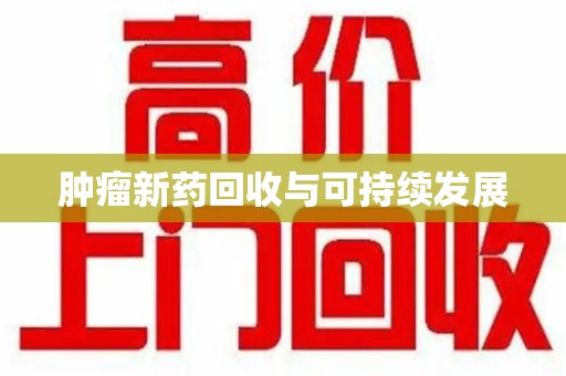 潍坊肿瘤新药回收与可持续发展