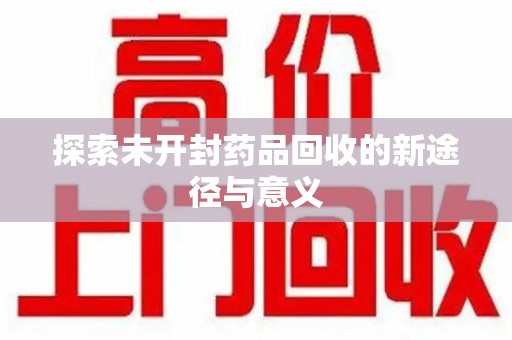 潍坊探索未开封药品回收的新途径与意义