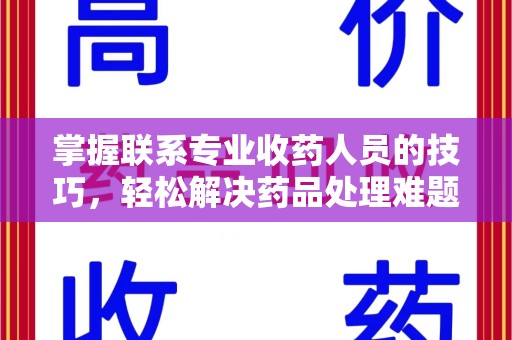 潍坊掌握联系专业收药人员的技巧，轻松解决药品处理难题