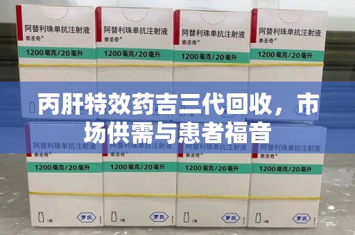 潍坊丙肝特效药吉三代回收，市场供需与患者福音