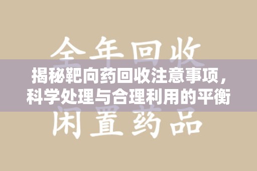 潍坊揭秘靶向药回收注意事项，科学处理与合理利用的平衡之道