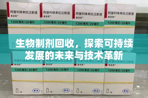 潍坊生物制剂回收，探索可持续发展的未来与技术革新