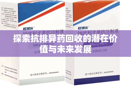 潍坊探索抗排异药回收的潜在价值与未来发展