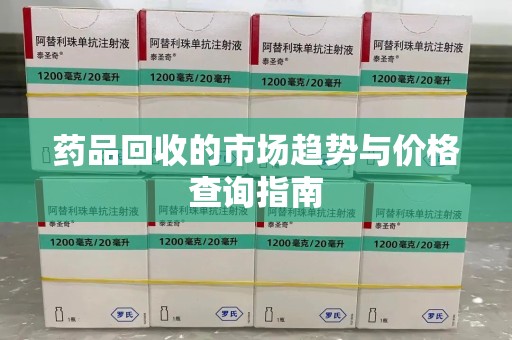 潍坊药品回收的市场趋势与价格查询指南