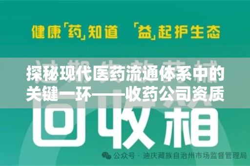 潍坊探秘现代医药流通体系中的关键一环——收药公司资质查询与规范管理