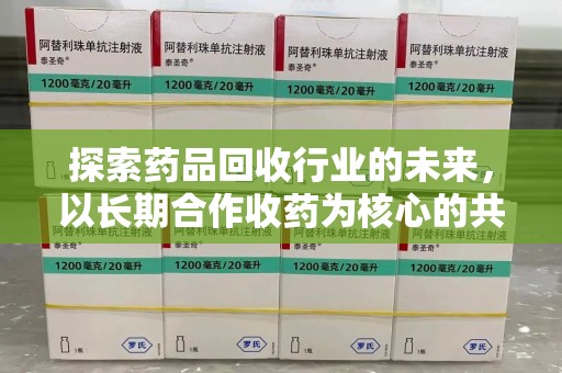 潍坊探索药品回收行业的未来，以长期合作收药为核心的共赢模式