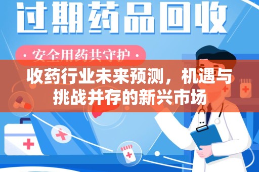 潍坊收药行业未来预测，机遇与挑战并存的新兴市场
