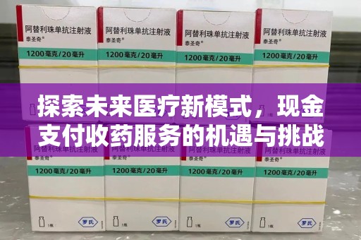 潍坊探索未来医疗新模式，现金支付收药服务的机遇与挑战