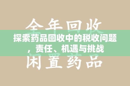 潍坊探索药品回收中的税收问题，责任、机遇与挑战