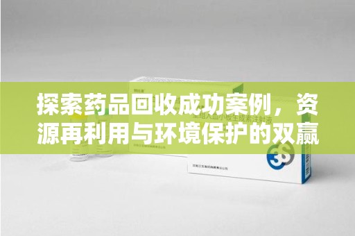 潍坊探索药品回收成功案例，资源再利用与环境保护的双赢之路