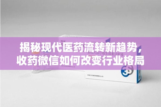潍坊揭秘现代医药流转新趋势，收药微信如何改变行业格局
