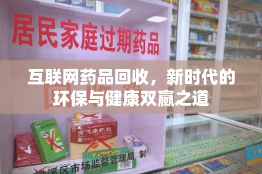 潍坊互联网药品回收，新时代的环保与健康双赢之道