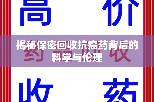 潍坊揭秘保密回收抗癌药背后的科学与伦理