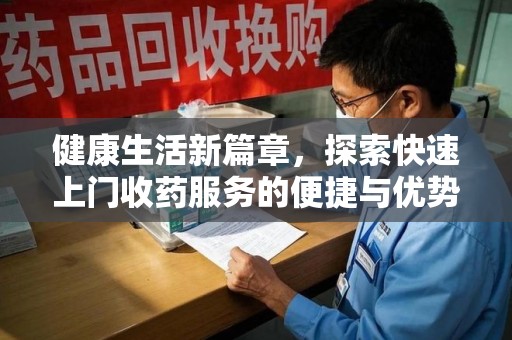 潍坊健康生活新篇章，探索快速上门收药服务的便捷与优势