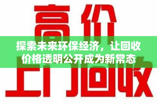 潍坊探索未来环保经济，让回收价格透明公开成为新常态