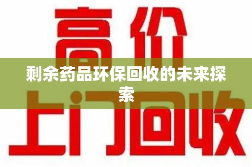潍坊剩余药品环保回收的未来探索