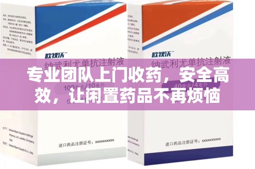 潍坊专业团队上门收药，安全高效，让闲置药品不再烦恼
