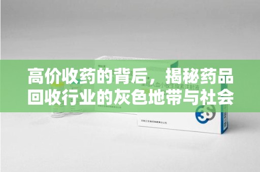 潍坊高价收药的背后，揭秘药品回收行业的灰色地带与社会影响