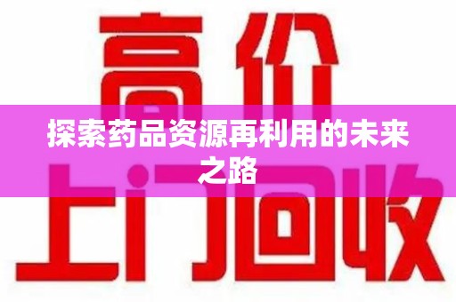 潍坊探索药品资源再利用的未来之路