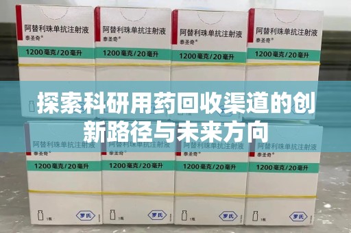 潍坊探索科研用药回收渠道的创新路径与未来方向